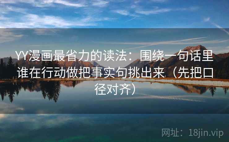 YY漫画最省力的读法：围绕一句话里谁在行动做把事实句挑出来（先把口径对齐）