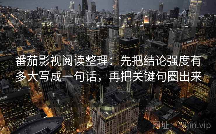番茄影视阅读整理：先把结论强度有多大写成一句话，再把关键句圈出来