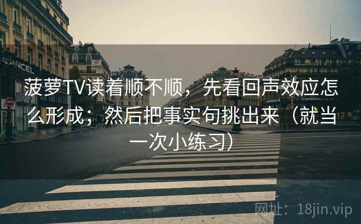菠萝TV读着顺不顺，先看回声效应怎么形成；然后把事实句挑出来（就当一次小练习）