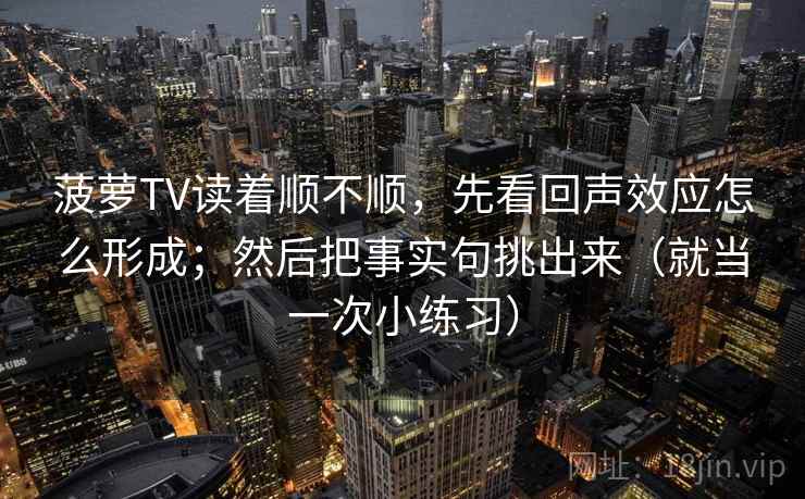 菠萝TV读着顺不顺，先看回声效应怎么形成；然后把事实句挑出来（就当一次小练习）
