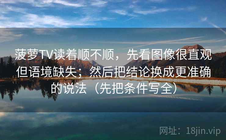 菠萝TV读着顺不顺，先看图像很直观但语境缺失；然后把结论换成更准确的说法（先把条件写全）