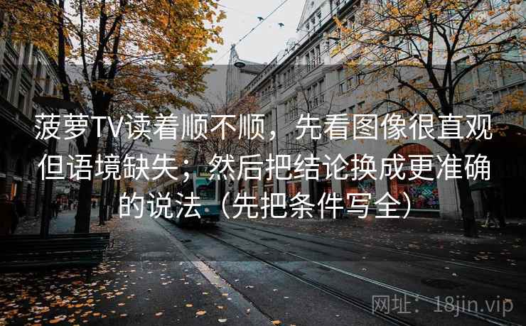 菠萝TV读着顺不顺，先看图像很直观但语境缺失；然后把结论换成更准确的说法（先把条件写全）