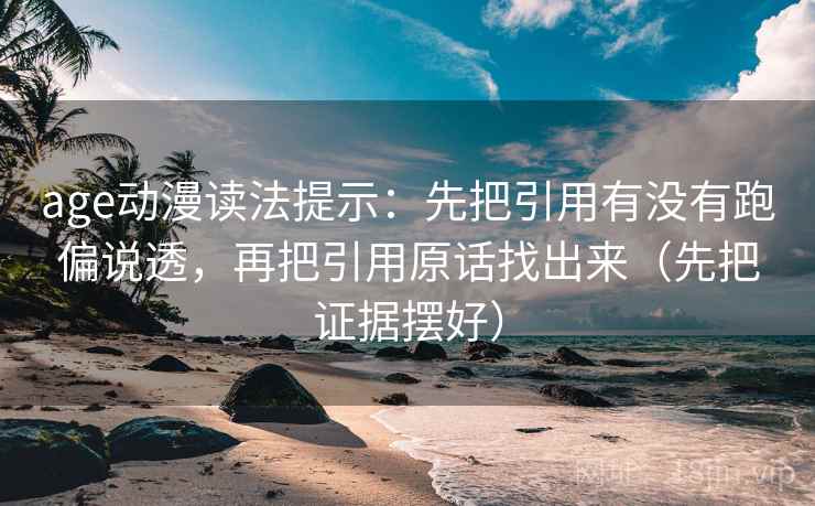 age动漫读法提示:先把引用有没有跑偏说透,再把引用原话找出来(先把证据摆好) age动漫读法提示:先把引用有没有跑偏说透,再把引用原话找出来(先把证据摆好)
