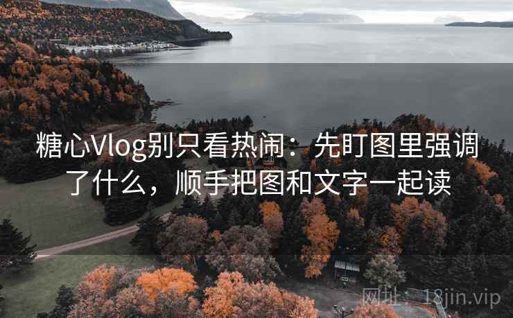 糖心Vlog别只看热闹:先盯图里强调了什么,顺手把图和文字一起读 糖心Vlog别只看热闹:先盯图里强调了什么,顺手把图和文字一起读
