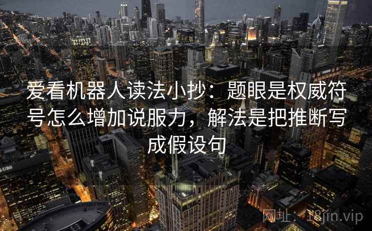 爱看机器人读法小抄:题眼是权威符号怎么增加说服力,解法是把推断写成假设句 爱看机器人读法小抄:题眼是权威符号怎么增加说服力,解法是把推断写成假设句