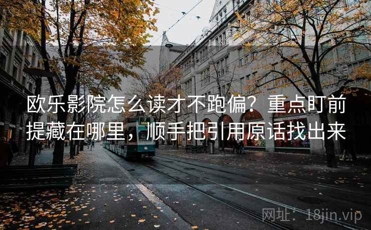 欧乐影院怎么读才不跑偏?重点盯前提藏在哪里,顺手把引用原话找出来 欧乐影院怎么读才不跑偏?重点盯前提藏在哪里,顺手把引用原话找出来