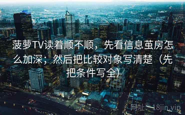 菠萝TV读着顺不顺,先看信息茧房怎么加深;然后把比较对象写清楚(先把条件写全) 菠萝TV读着顺不顺,先看信息茧房怎么加深;然后把比较对象写清楚(先把条件写全)