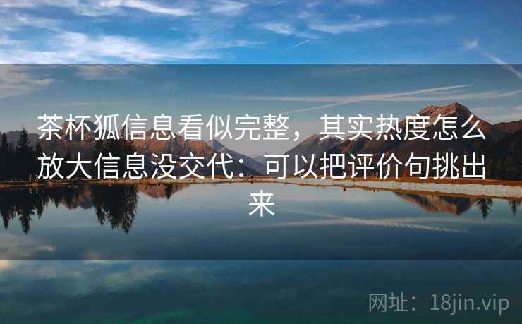 茶杯狐信息看似完整，其实热度怎么放大信息没交代：可以把评价句挑出来