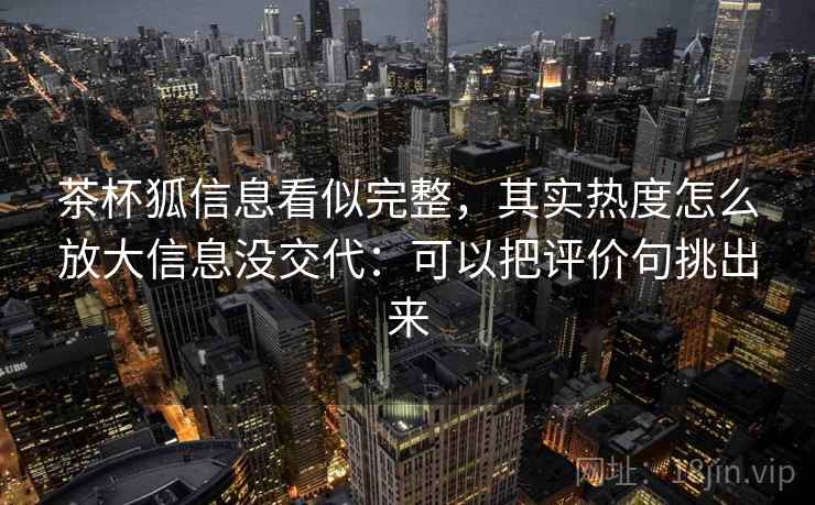 茶杯狐信息看似完整，其实热度怎么放大信息没交代：可以把评价句挑出来