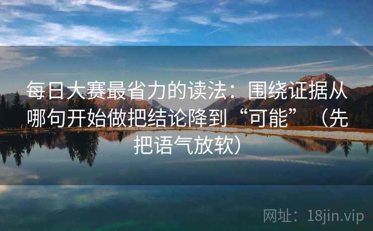 每日大赛最省力的读法：围绕证据从哪句开始做把结论降到“可能”（先把语气放软）