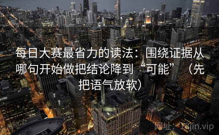 每日大赛最省力的读法：围绕证据从哪句开始做把结论降到“可能”（先把语气放软）