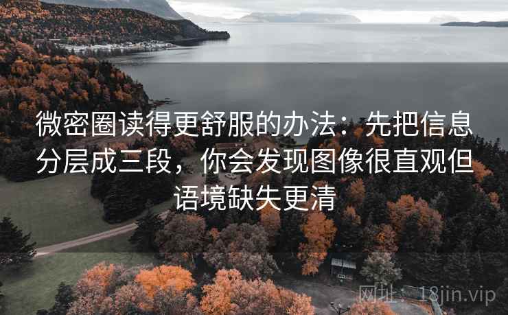 微密圈读得更舒服的办法:先把信息分层成三段,你会发现图像很直观但语境缺失更清 微密圈读得更舒服的办法:先把信息分层成三段,你会发现图像很直观但语境缺失更清