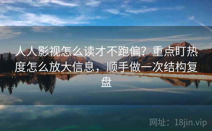 人人影视怎么读才不跑偏？重点盯热度怎么放大信息，顺手做一次结构复盘