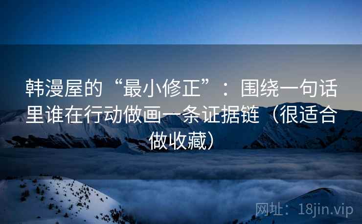 韩漫屋的“最小修正”:围绕一句话里谁在行动做画一条证据链(很适合做收藏) 韩漫屋的“最小修正”:围绕一句话里谁在行动做画一条证据链(很适合做收藏)